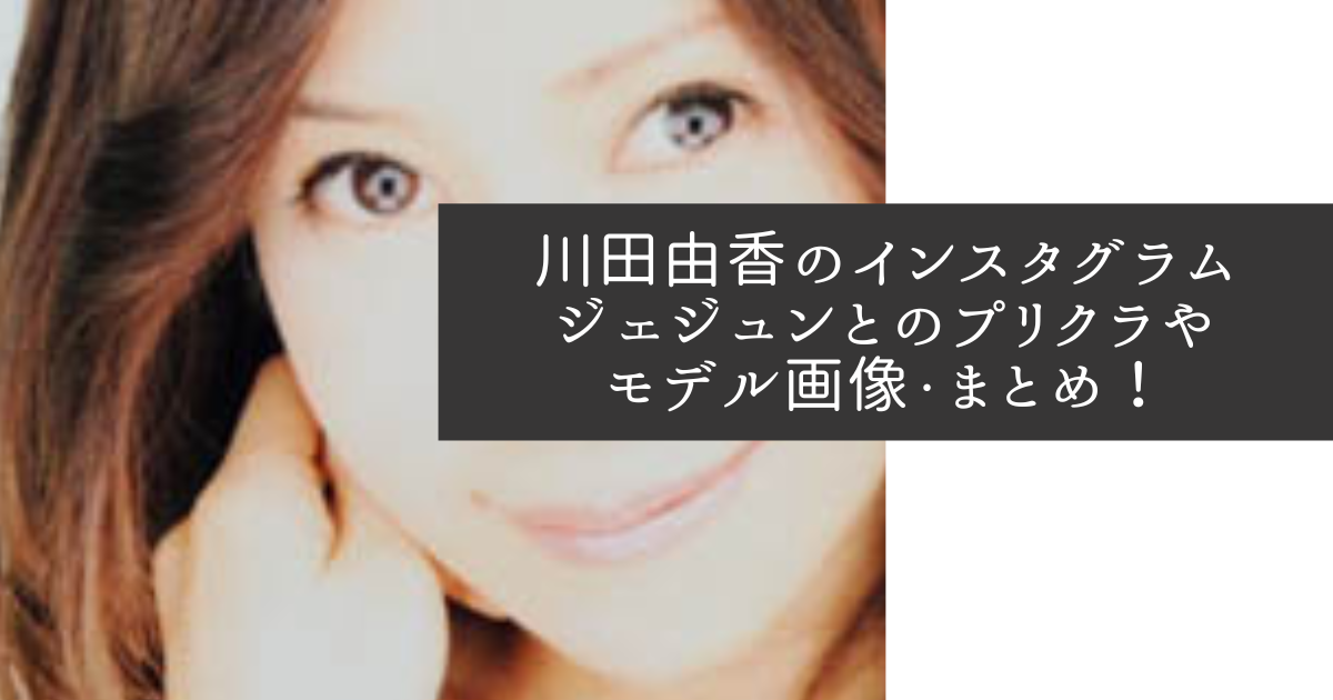 川田由香　インスタグラム　ジェジュン　プリクラ　モデル画像